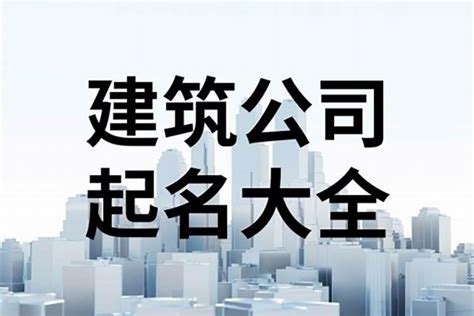 建設公司取名|建筑工程公司名字大全寓意（精选600个）